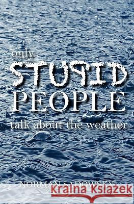 only stupid people talk about the weather Sadowsky, Norman 9781453877708