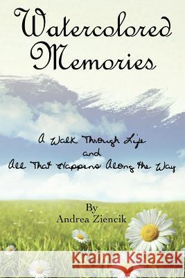 Water Colored Memories: A Walk Through Life and All That Hppens Along the Way Andrea N. Ziencik 9781453878828 Createspace