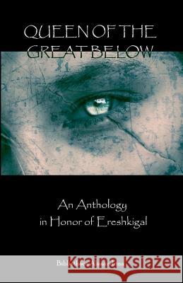 Queen of the Great Below: An Anthology in Honor of Ereshkigal Bibliotheca Alexandrina Janet Munin 9781453878965