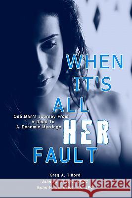 When It's All Her Fault: One Man's Journey From A Dead To A Dynamic Marriage Tilford, Janet K. 9781453879245 Createspace