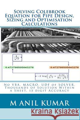 Solving Colebrook Equation for Pipe Design, Sizing and Optimisation Calculations: Solve Within Excel Worksheet - No VBA, MACRO, UDF of SOLVER Kumar, M. Anil 9781453879658