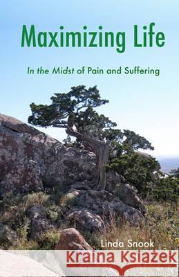 Maximizing Life: In the Midst of Pain and Suffering Linda Snook 9781453880562