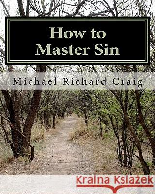 How to Master Sin: A Spiritual Self-Defense Guide for the Christian College Student Michael Richard Craig 9781453881095 Createspace