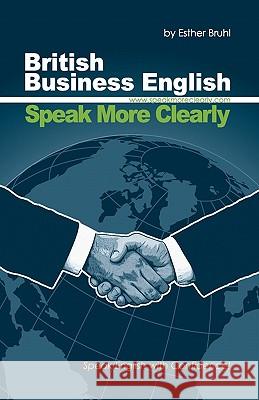 Speak More Clearly: British Business English: Speak English with Confidence MS Esther Bruhl 9781453882535 Createspace