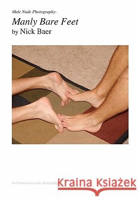 Male Nude Photography- Manly Bare Feet Nick Baer 9781453882788 Createspace