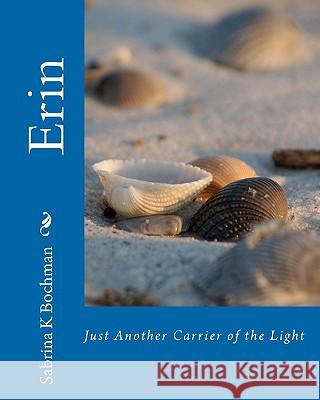 Erin: Just Another Carrier of the Light Sabrina K. Bochman Hannah J. Thompson 9781453884362