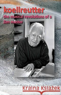 Koellreutter: the musical revolutions of a Zen master Pimenta, Emanuel Dimas De Melo 9781453885437 Createspace