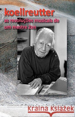 Koellreutter: As Revoluções Musicais de um Mestre Zen Pimenta, Emanuel Dimas De Melo 9781453885543