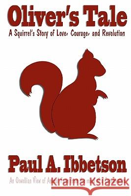 Oliver's Tale: A Squirrel's Story of Love, Courage, and Revolution Paul A. Ibbetson Gina Wagle Dante Joseph 9781453886816