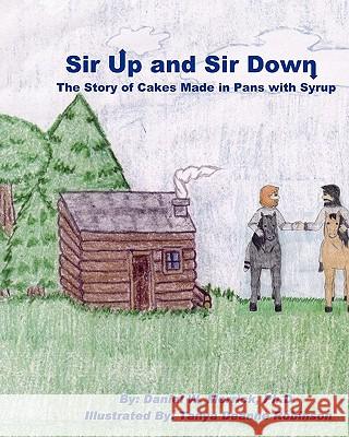 Sir Up and Sir Down: The Story of Cakes Made in Pans with Syrup Daniel W. Merric Tanya Deanne Robinson 9781453887608 Createspace