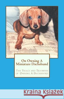 On Owning A Miniature Dachshund: The Trials and Triumphs of Owning A Dachshund Cumberland, Robin 9781453887769 Createspace Independent Publishing Platform