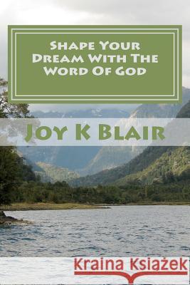 Shape Your Dream With The Word Of God: The Ultimate Dream Recipe Blair, Joy K. 9781453888162 Createspace