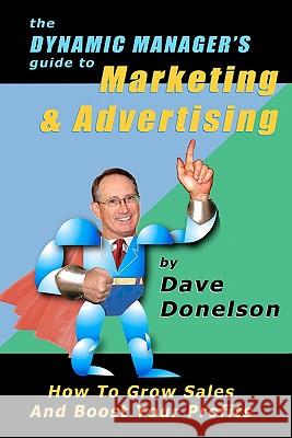 The Dynamic Manager's Guide To Marketing & Advertising: How To Grow Sales And Boost Your Profits Donelson, Dave 9781453889602 Createspace