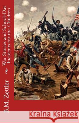 War Stories and School-Day Incidents for the Children B. M. Zettler 9781453890233 Createspace Independent Publishing Platform