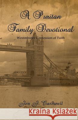 A Puritan Family Devotional: Westminster Confession of Faith Edition Jon J. Cardwell 9781453890417 Createspace