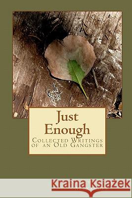 Just Enough: Collected Writings of an Old Gangster Nancy Jaicks Alexander Les Morgan 9781453891681 Createspace