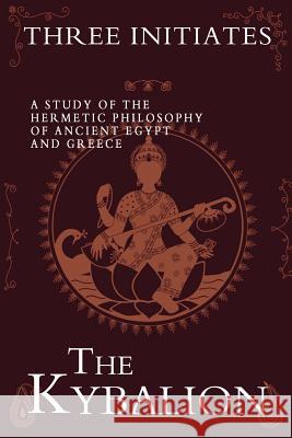 The Kybalion: A Study of the Hermetic Philosophy of Ancient Egypt and Greece Three Initiates 9781453892220 Createspace Independent Publishing Platform
