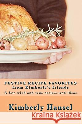 Festive Recipe Favorites from Kimberly's Friends: A few tried and true recipes Hansel, Kimberly 9781453892886 Createspace