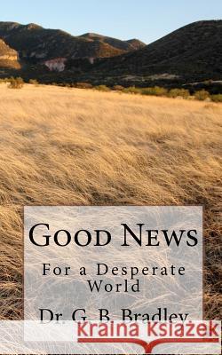 Good News For a Desperate World Bradley, G. B. 9781453893050 Createspace