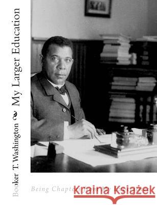 My Larger Education: Being Chapters from My Experience Booker T. Washington 9781453895160 Createspace