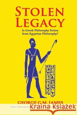 Stolen Legacy: The Greek Philosophy Is A Stolen Egyptian Philosophy James, George G. M. 9781453896440 Createspace Independent Publishing Platform