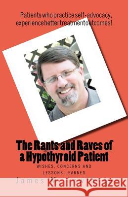 The Rants and Raves of a Hypothyroid Patient: Wishes, Concerns and Lessons-Learned James M. Lowrance 9781453897065 Createspace