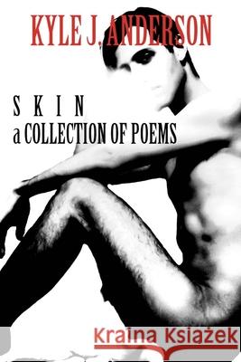 Skin: A Collection of Poems Kyle J. Anderson 9781453897300