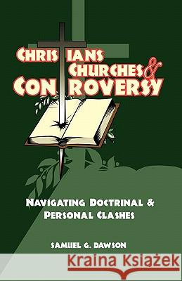 Christians, Churches & Controversy: Navigating Doctrinal & Personal Clashes Samuel G. Dawson 9781453898727 Createspace