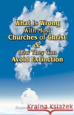 What Is Wrong With Most Churches of Christ?: & How They Can Avoid Extinction Dawson, Samuel G. 9781453898789 Createspace