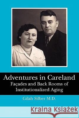 Adventures in Careland: Façades and Back Rooms of Institutionalized Aging Silber M. D., Gilah 9781453899922 Createspace