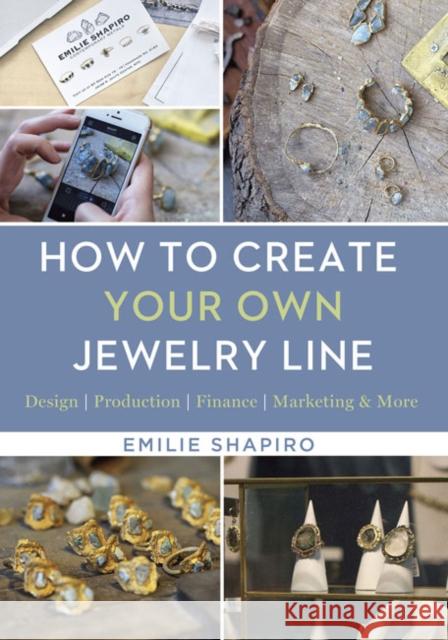 How to Create Your Own Jewelry Line: Design – Production – Finance – Marketing & More Emilie Shapiro 9781454709336 Lark Books,U.S.