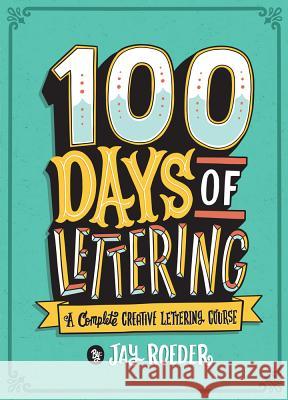 100 Days of Lettering: A Complete Creative Lettering Course Jay Roeder 9781454710738 Lark Books (NC)