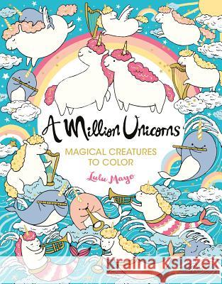 A Million Unicorns: Magical Creatures to Color Volume 6 Mayo, Lulu 9781454711117