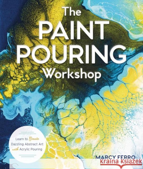 The Paint Pouring Workshop: Learn to Create Dazzling Abstract Art with Acrylic Pouring Marcy Ferro 9781454711124 Lark Books,U.S.
