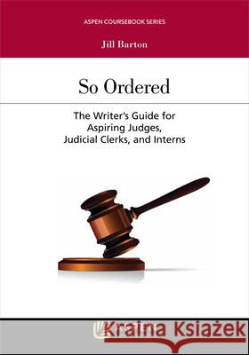 So Ordered: The Writer's Guide for Aspiring Judges, Judicial Clerks, and Interns Jill Barton 9781454883333 Wolters Kluwer Law & Business