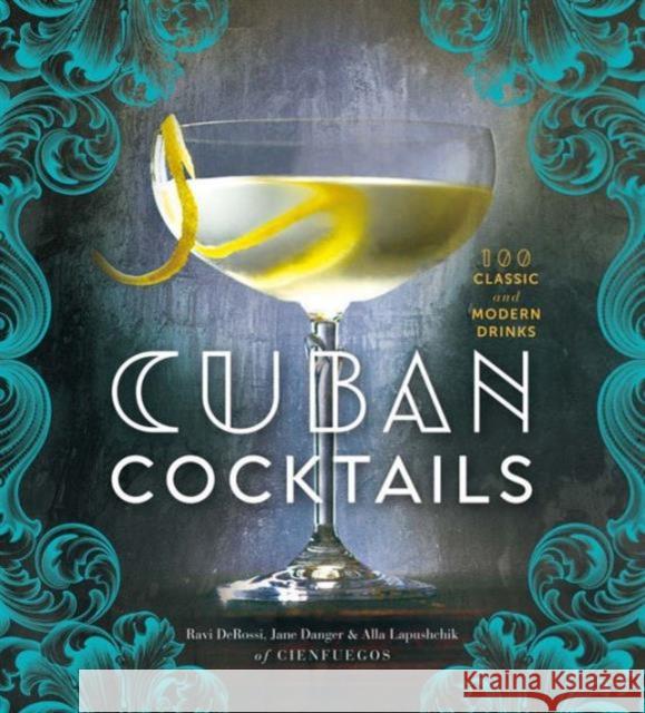 Cuban Cocktails: 100 Classic and Modern Drinks Ravi Derossi Jane Danger Alla Lapushchik 9781454917502