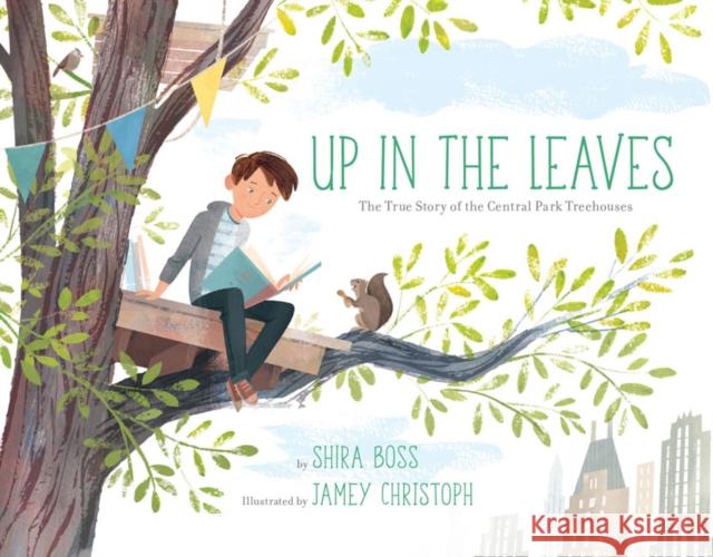 Up in the Leaves: The True Story of the Central Park Treehouses Shira Boss Jamey Christoph 9781454920717