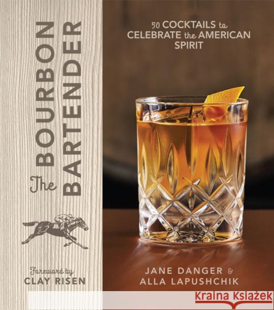 The Bourbon Bartender: 50 Cocktails to Celebrate the American Spirit Jane Danger Alla Lapushchik Clay Risen 9781454926290