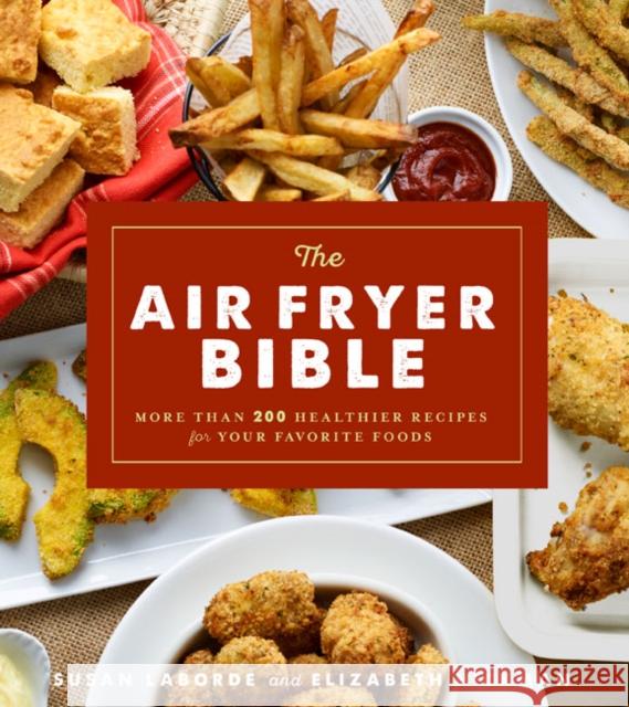 The Air Fryer Bible: More Than 200 Healthier Recipes for Favorite Dishes and Special Treats Elizabeth Hickman 9781454927075 Union Square & Co.