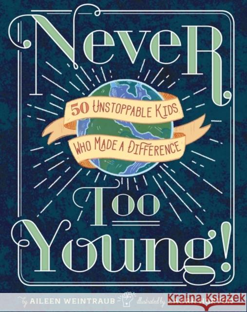 Never Too Young!: 50 Unstoppable Kids Who Made a Difference Aileen Weintraub Laura Horton 9781454929178 Sterling Children's Books