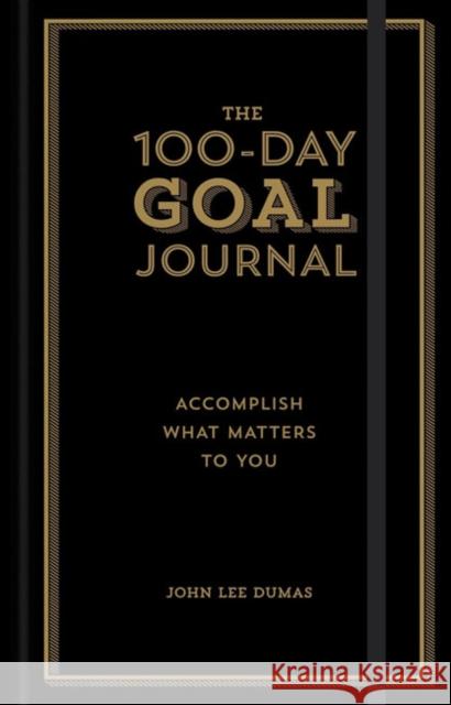 The 100-Day Goal Journal: Accomplish What Matters to You John Lee Dumas 9781454930747 Sterling
