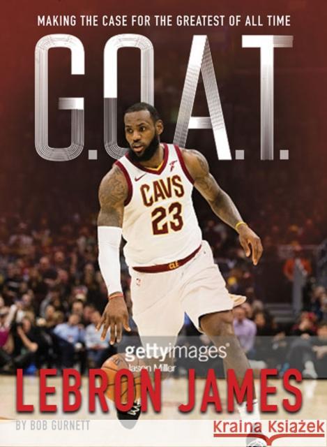 G.O.A.T. - Lebron James: Making the Case for the Greatest of All Time Bob Gurnett 9781454930983 Union Square & Co.