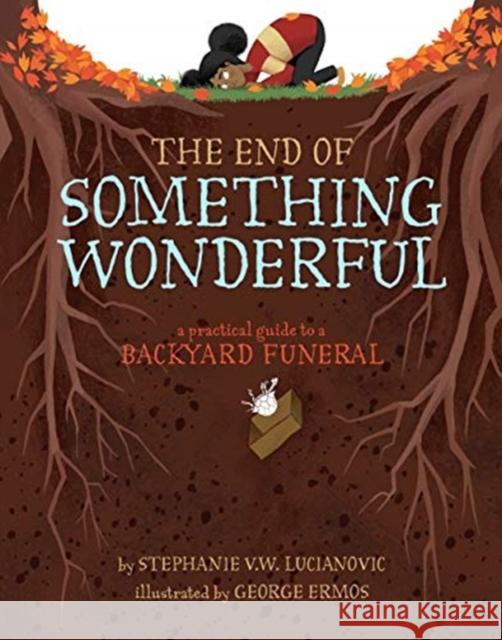 The End of Something Wonderful: A Practical Guide to a Backyard Funeral Stephanie V. W. Lucianovic George Ermos 9781454932116 Sterling Children's Books
