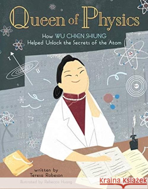 Queen of Physics: How Wu Chien Shiung Helped Unlock the Secrets of the Atom Teresa Robeson 9781454932208