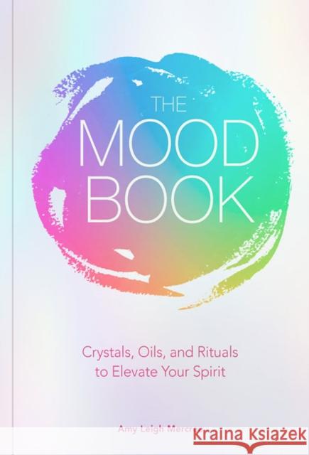 The Mood Book: Crystals, Oils, and Rituals to Elevate Your Spirit Amy Leigh Mercree 9781454933182