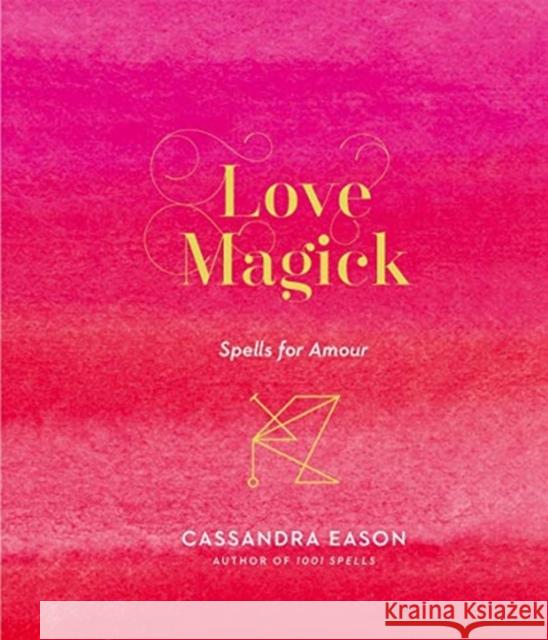 Love Magick: Spells for Amour Cassandra Eason 9781454933489 Sterling Publishing (NY)