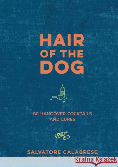 Hair of the Dog: 80 Hangover Cocktails and Cures Salvatore Calabrese 9781454934288