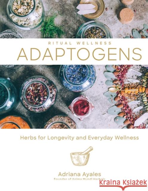 Adaptogens: Herbs for Longevity and Everyday Wellness Adriana Ayales 9781454934592 Union Square & Co.