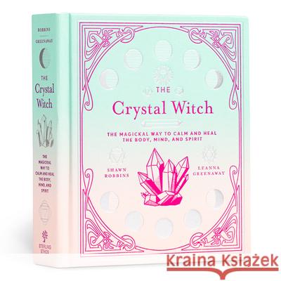 The Crystal Witch: The Magickal Way to Calm and Heal the Body, Mind, and Spirit Shawn Robbins 9781454934684 Union Square & Co.