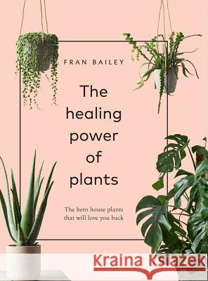 The Healing Power of Plants: The Hero Houseplants That Will Love You Back Fran Bailey 9781454936749 Sterling